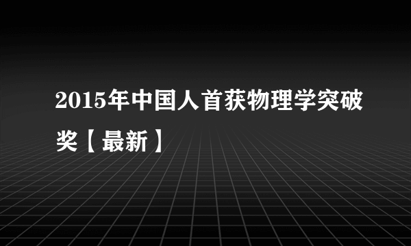 2015年中国人首获物理学突破奖【最新】