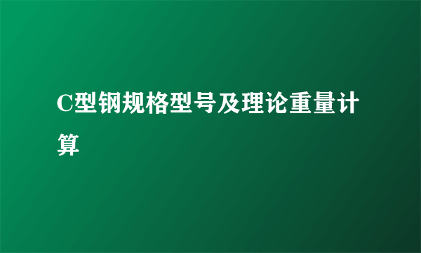 C型钢规格型号及理论重量计算