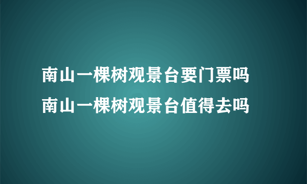 南山一棵树观景台要门票吗 南山一棵树观景台值得去吗