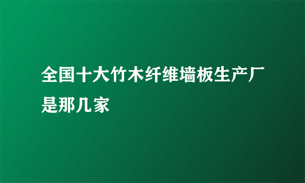 全国十大竹木纤维墙板生产厂是那几家