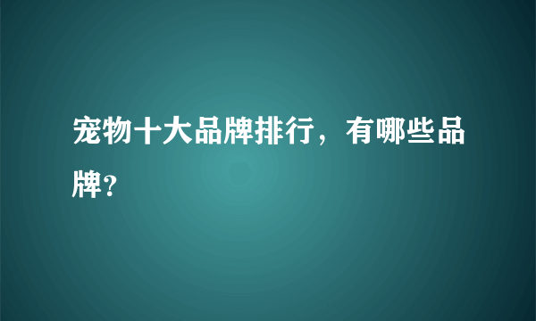 宠物十大品牌排行，有哪些品牌？