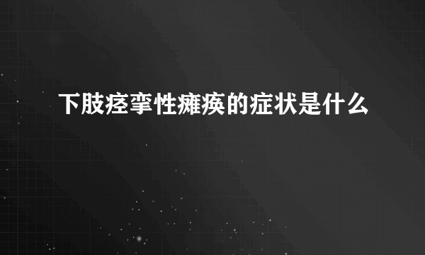 下肢痉挛性瘫痪的症状是什么