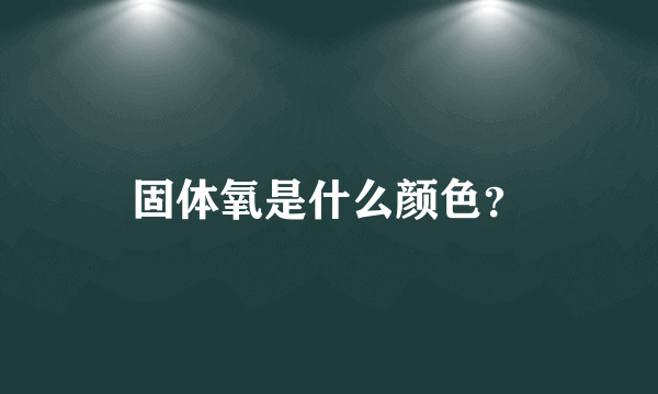 固体氧是什么颜色？