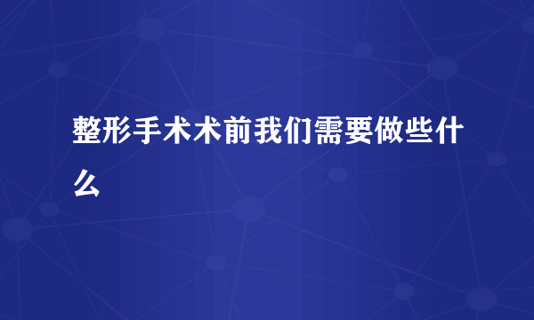 整形手术术前我们需要做些什么