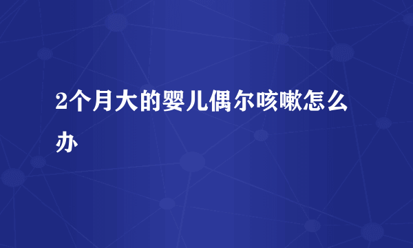 2个月大的婴儿偶尔咳嗽怎么办