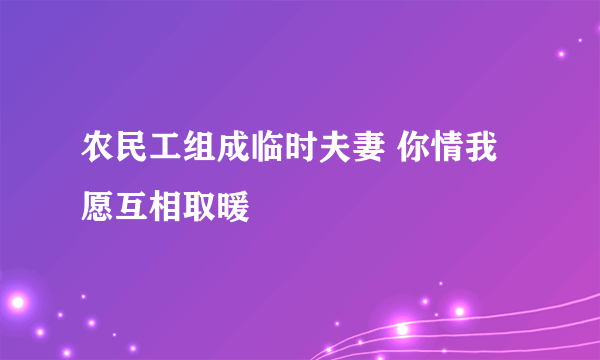 农民工组成临时夫妻 你情我愿互相取暖