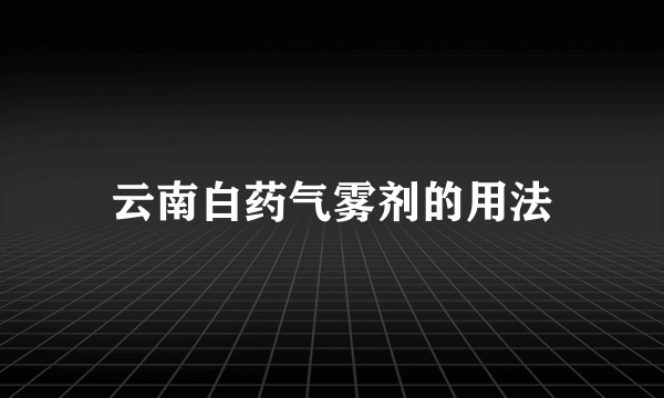 云南白药气雾剂的用法