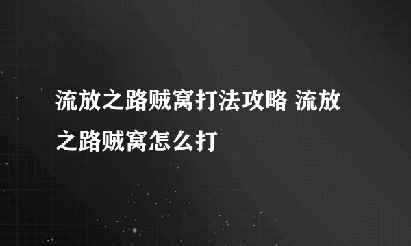 流放之路贼窝打法攻略 流放之路贼窝怎么打