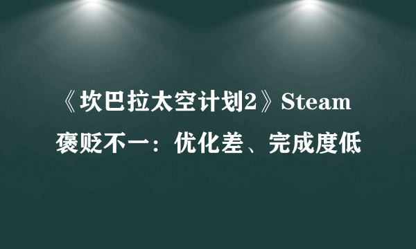 《坎巴拉太空计划2》Steam褒贬不一：优化差、完成度低