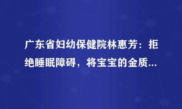 广东省妇幼保健院林惠芳：拒绝睡眠障碍，将宝宝的金质睡眠进行到底