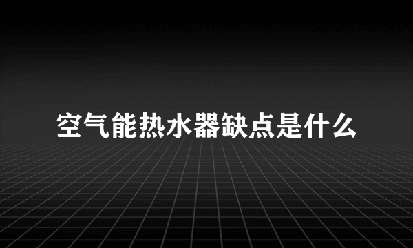 空气能热水器缺点是什么