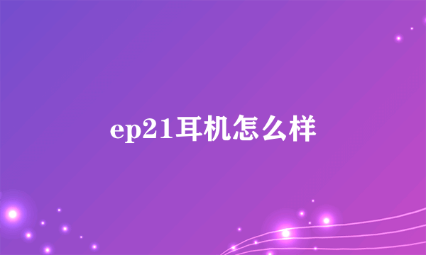 ep21耳机怎么样