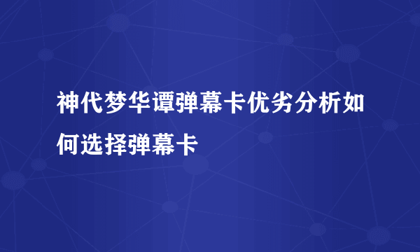 神代梦华谭弹幕卡优劣分析如何选择弹幕卡