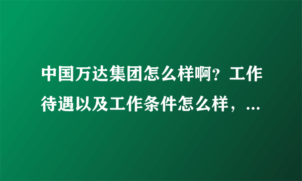 中国万达集团怎么样啊？工作待遇以及工作条件怎么样，我应聘的是销售的