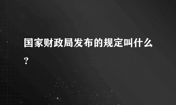 国家财政局发布的规定叫什么？