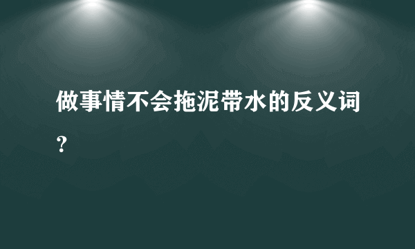 做事情不会拖泥带水的反义词？