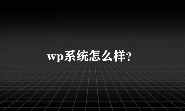 wp系统怎么样？