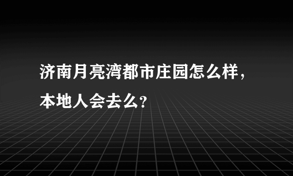 济南月亮湾都市庄园怎么样，本地人会去么？