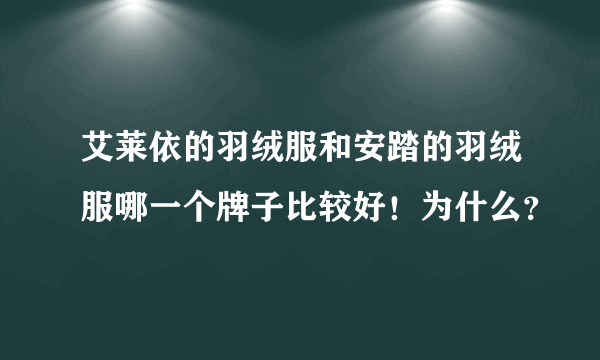 艾莱依的羽绒服和安踏的羽绒服哪一个牌子比较好！为什么？