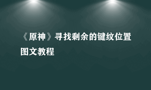 《原神》寻找剩余的键纹位置图文教程