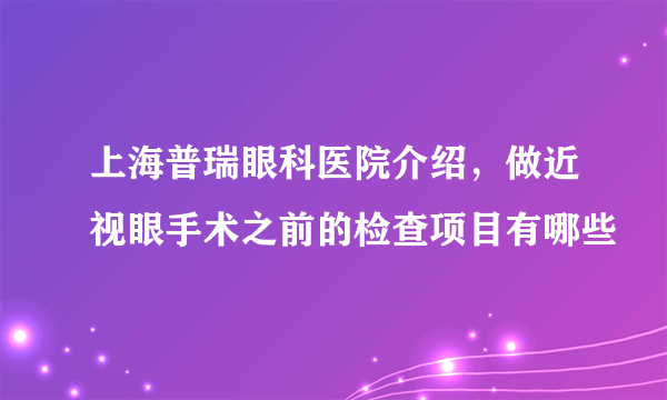 上海普瑞眼科医院介绍，做近视眼手术之前的检查项目有哪些