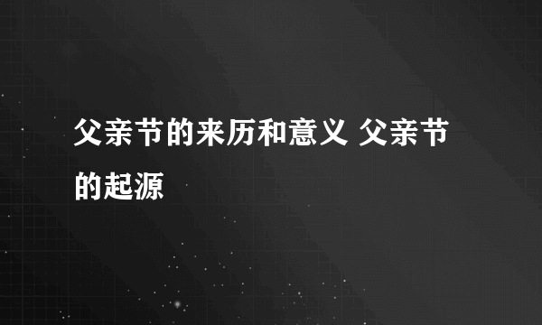 父亲节的来历和意义 父亲节的起源