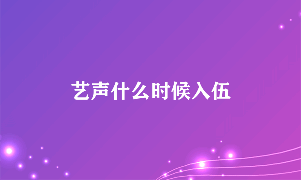 艺声什么时候入伍