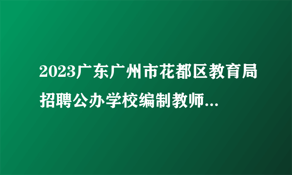 2023广东广州市花都区教育局招聘公办学校编制教师171人公告