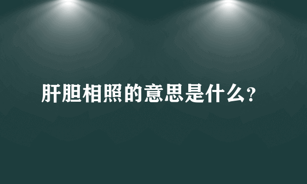 肝胆相照的意思是什么？