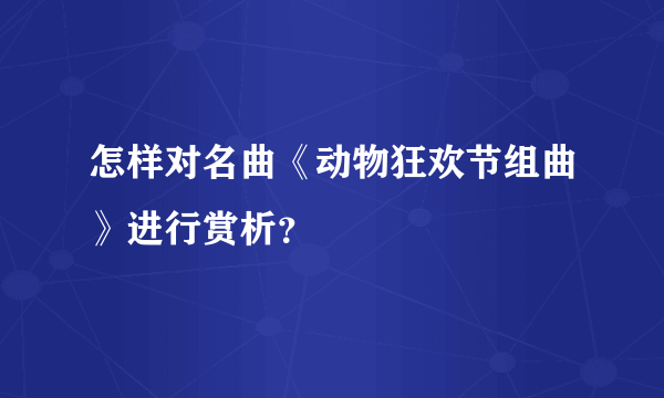 怎样对名曲《动物狂欢节组曲》进行赏析？