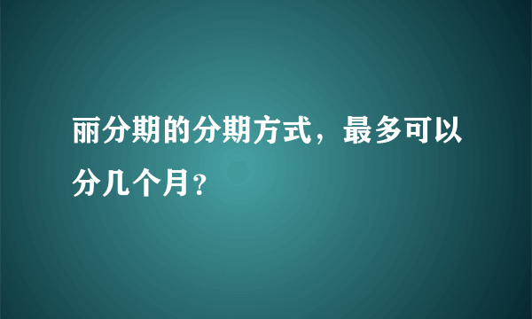 丽分期的分期方式，最多可以分几个月？