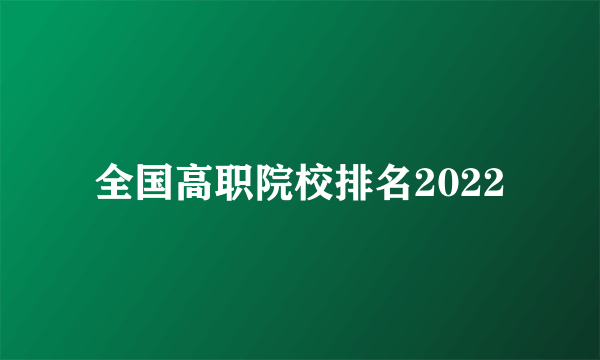 全国高职院校排名2022