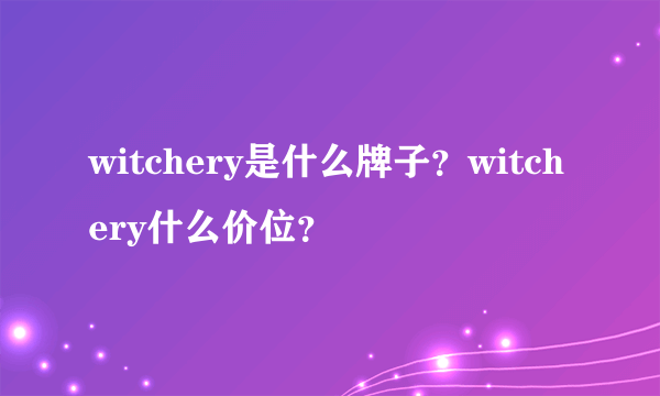 witchery是什么牌子？witchery什么价位？