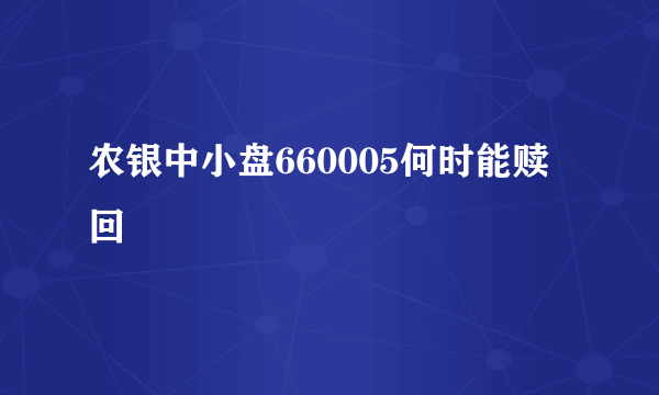 农银中小盘660005何时能赎回