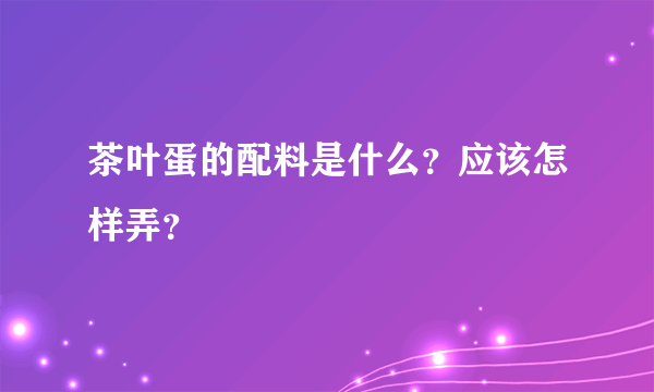 茶叶蛋的配料是什么？应该怎样弄？