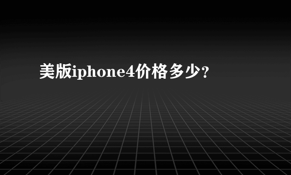 美版iphone4价格多少？