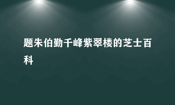 题朱伯勤千峰紫翠楼的芝士百科