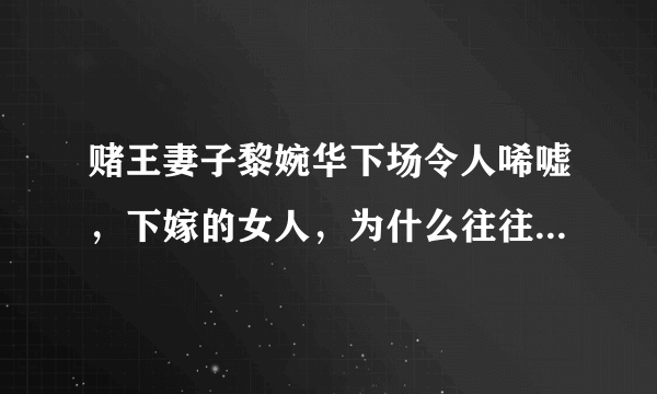 赌王妻子黎婉华下场令人唏嘘，下嫁的女人，为什么往往输得很惨？