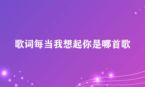 歌词每当我想起你是哪首歌