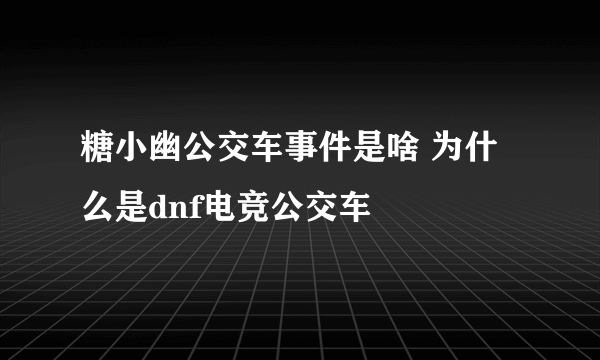 糖小幽公交车事件是啥 为什么是dnf电竞公交车