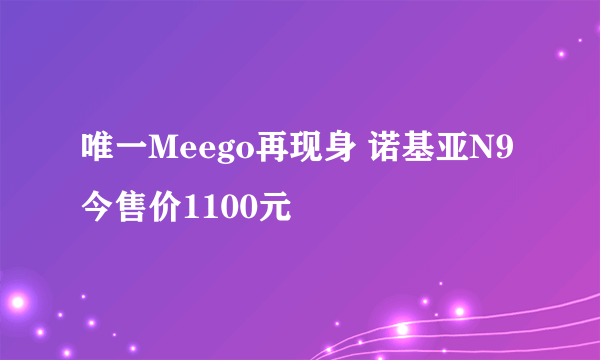 唯一Meego再现身 诺基亚N9今售价1100元