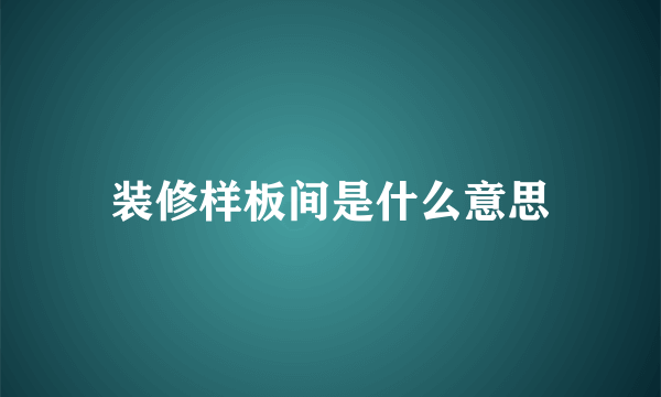 装修样板间是什么意思