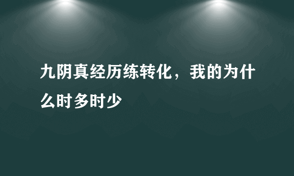 九阴真经历练转化，我的为什么时多时少