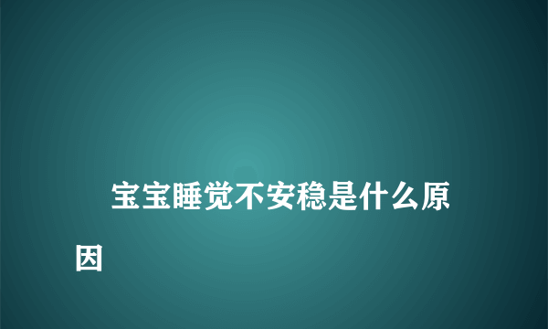 
    宝宝睡觉不安稳是什么原因
  