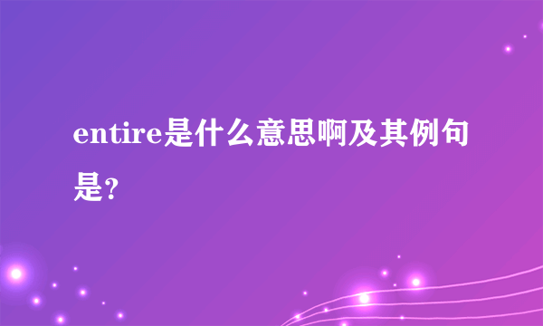 entire是什么意思啊及其例句是？