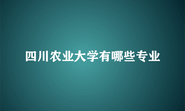 四川农业大学有哪些专业