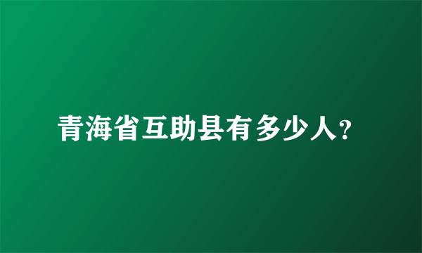 青海省互助县有多少人？