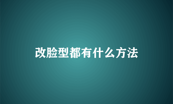 改脸型都有什么方法