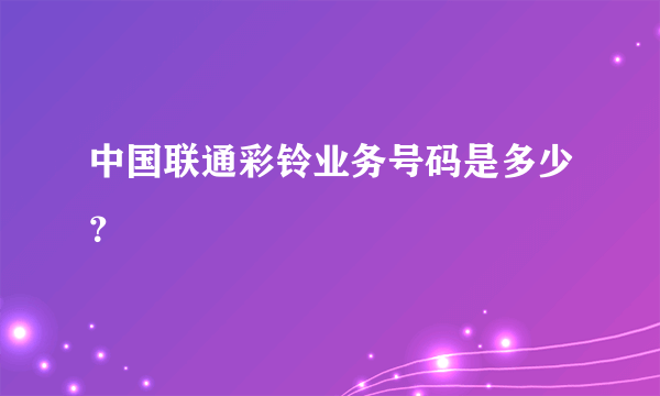 中国联通彩铃业务号码是多少？