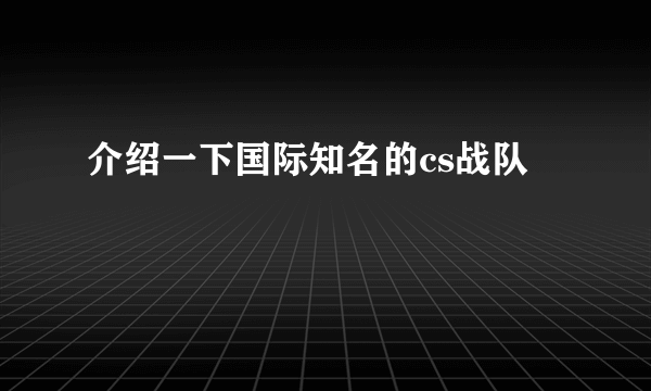 介绍一下国际知名的cs战队